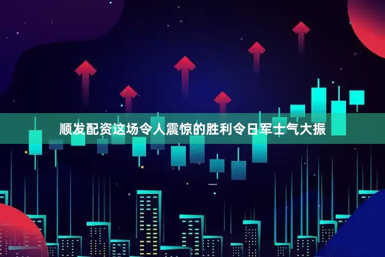 顺发配资这场令人震惊的胜利令日军士气大振