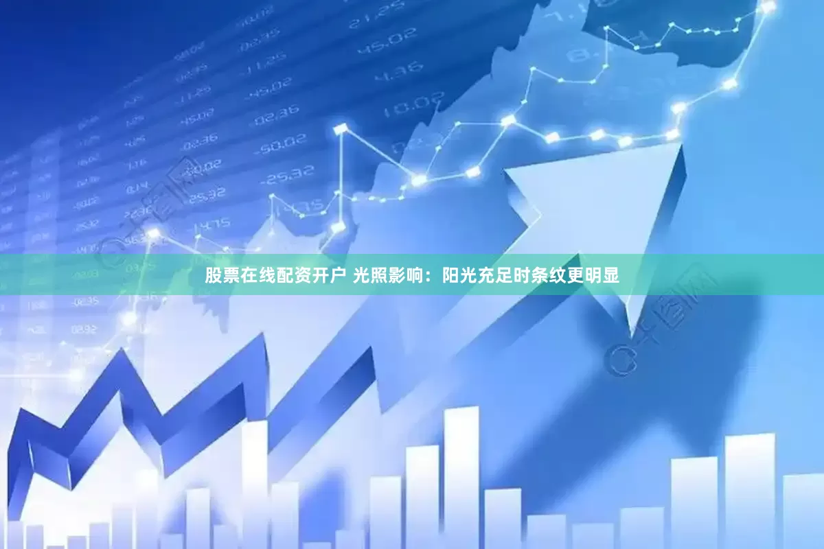 股票在线配资开户 光照影响：阳光充足时条纹更明显
