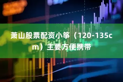 萧山股票配资小筝（120-135cm）主要方便携带