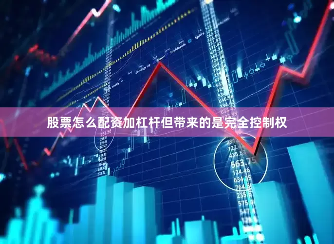 股票怎么配资加杠杆但带来的是完全控制权