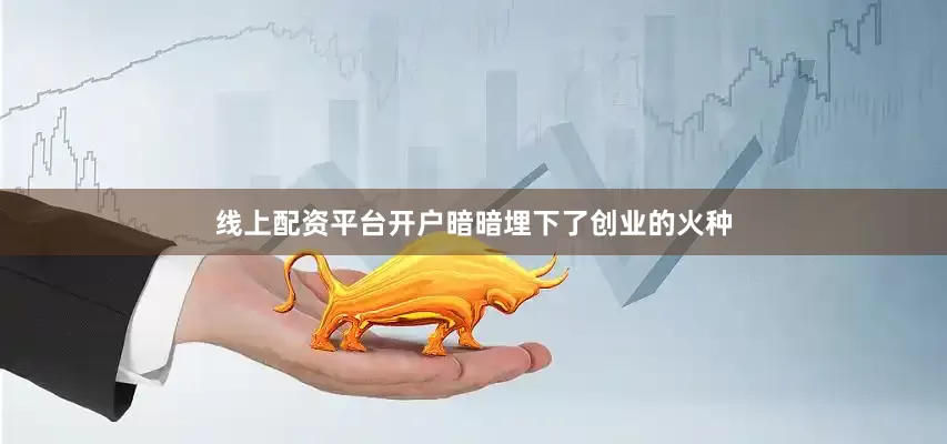 线上配资平台开户暗暗埋下了创业的火种