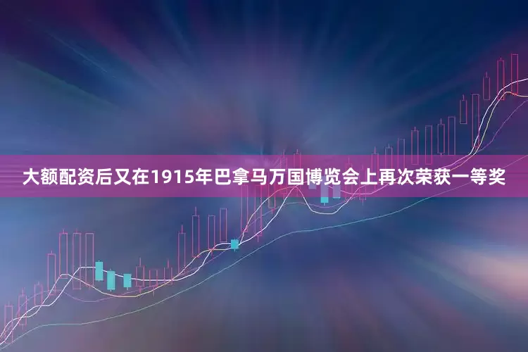大额配资后又在1915年巴拿马万国博览会上再次荣获一等奖