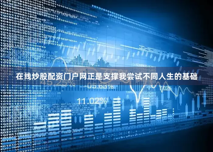 在线炒股配资门户网正是支撑我尝试不同人生的基础