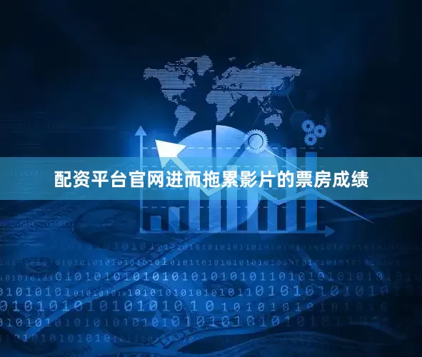 配资平台官网进而拖累影片的票房成绩