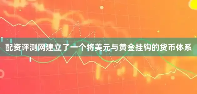 配资评测网建立了一个将美元与黄金挂钩的货币体系