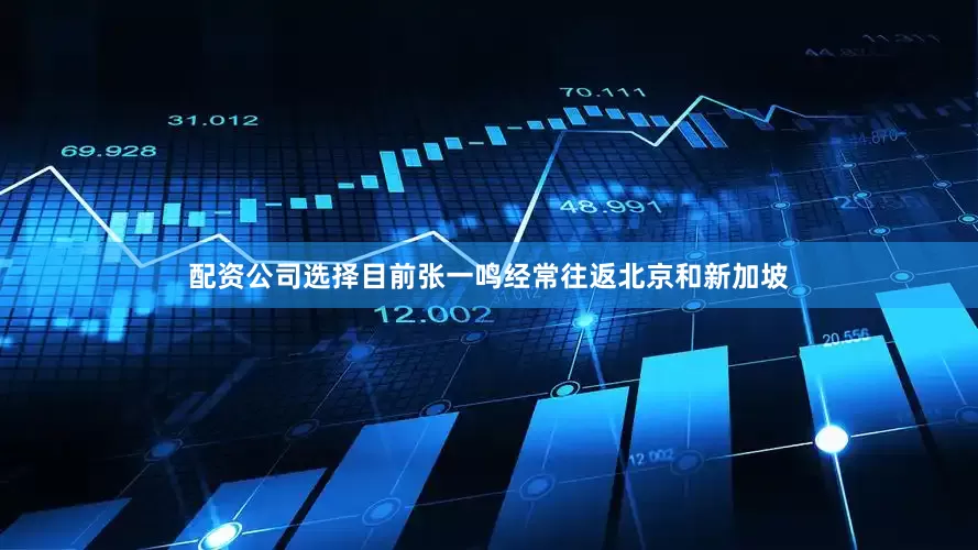 配资公司选择目前张一鸣经常往返北京和新加坡