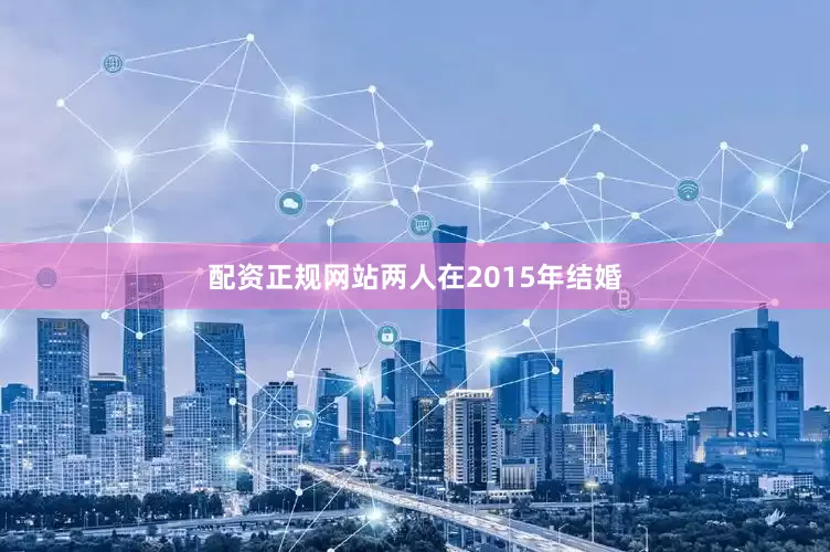 配资正规网站两人在2015年结婚