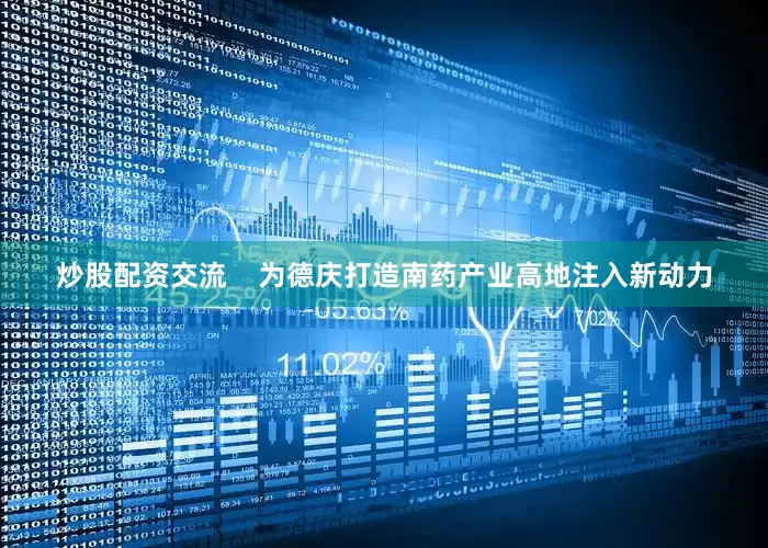 炒股配资交流    　　为德庆打造南药产业高地注入新动力