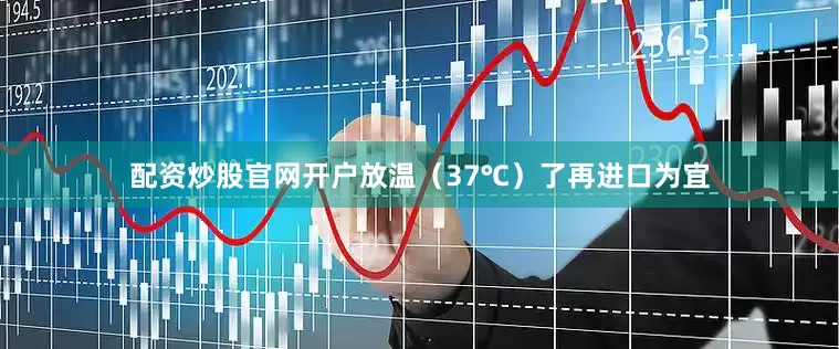 配资炒股官网开户放温（37℃）了再进口为宜