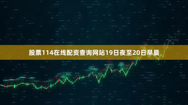 股票114在线配资查询网站19日夜至20日早晨