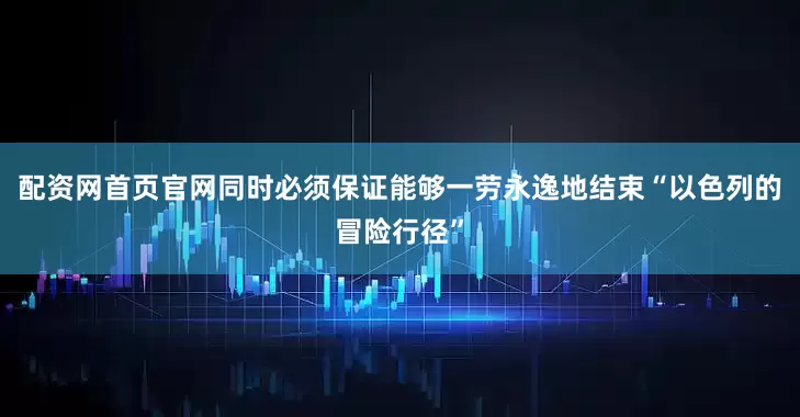 配资网首页官网同时必须保证能够一劳永逸地结束“以色列的冒险行径”