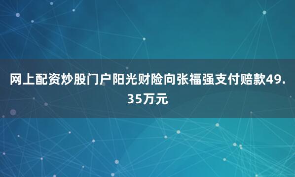 网上配资炒股门户阳光财险向张福强支付赔款49.35万元