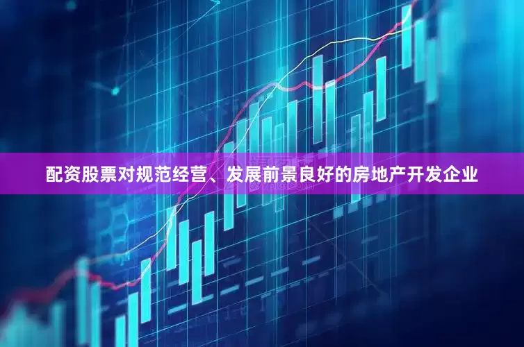 配资股票对规范经营、发展前景良好的房地产开发企业