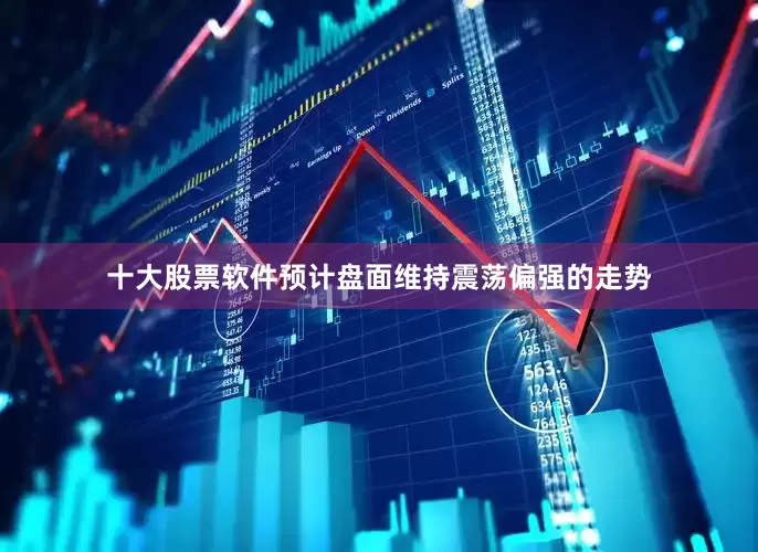 十大股票软件预计盘面维持震荡偏强的走势