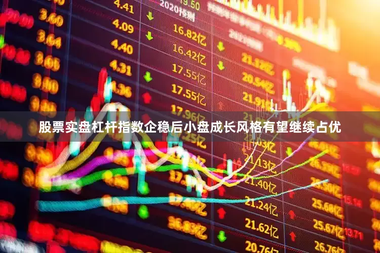 股票实盘杠杆指数企稳后小盘成长风格有望继续占优