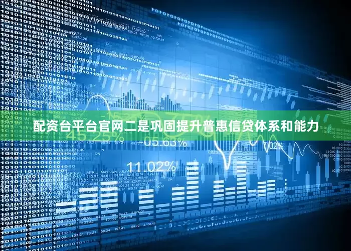 配资台平台官网二是巩固提升普惠信贷体系和能力