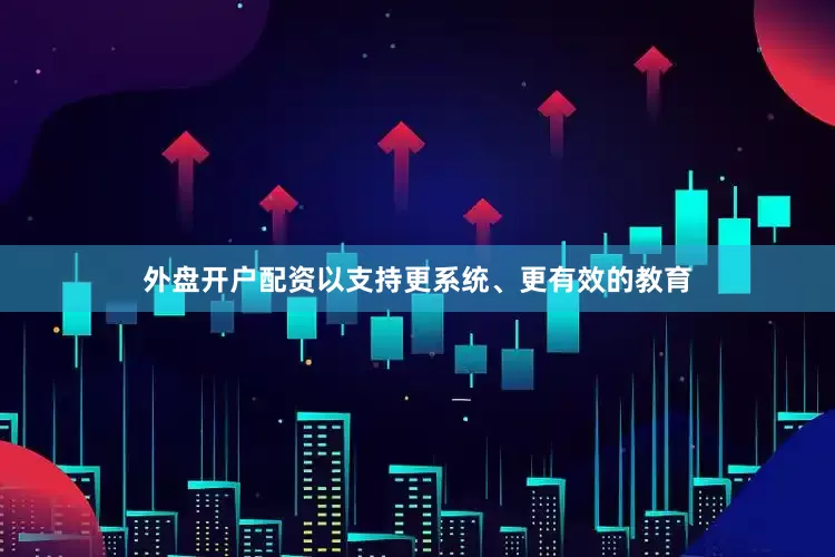 外盘开户配资以支持更系统、更有效的教育