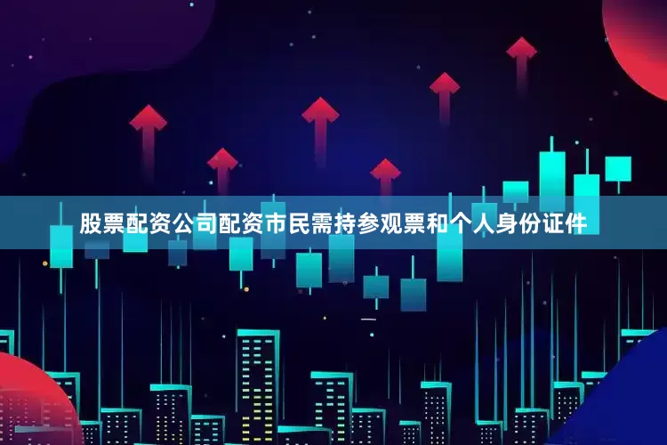 股票配资公司配资市民需持参观票和个人身份证件