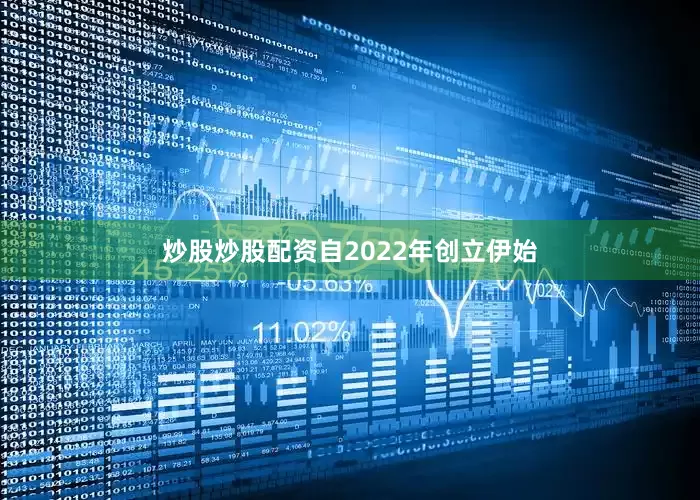 炒股炒股配资自2022年创立伊始