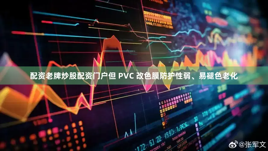 配资老牌炒股配资门户但 PVC 改色膜防护性弱、易褪色老化
