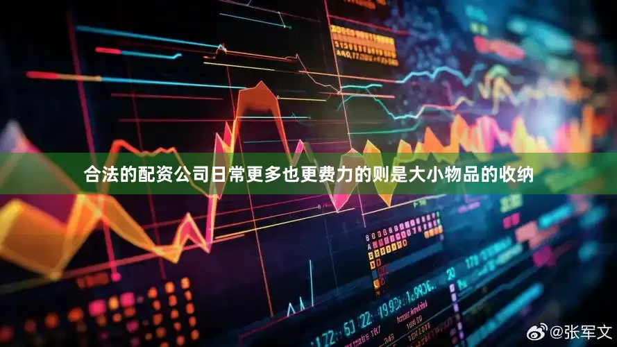 合法的配资公司日常更多也更费力的则是大小物品的收纳