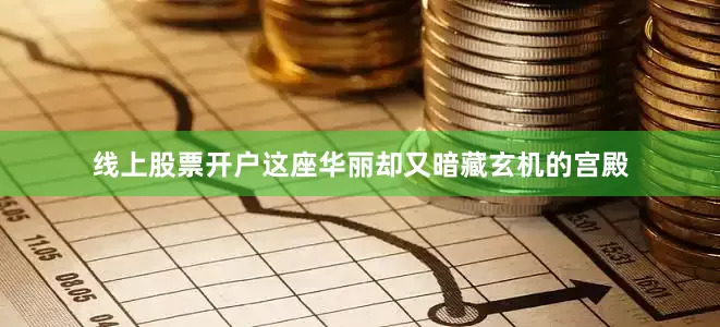 线上股票开户这座华丽却又暗藏玄机的宫殿