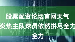 股票配资论坛官网天气炎热主队球员依然拼尽全力