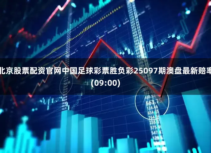 北京股票配资官网中国足球彩票胜负彩25097期澳盘最新赔率(09:00)