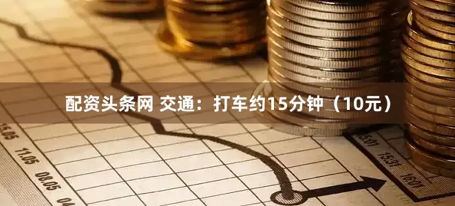配资头条网 交通：打车约15分钟（10元）