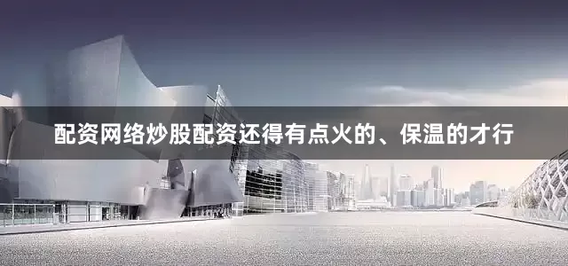 配资网络炒股配资还得有点火的、保温的才行