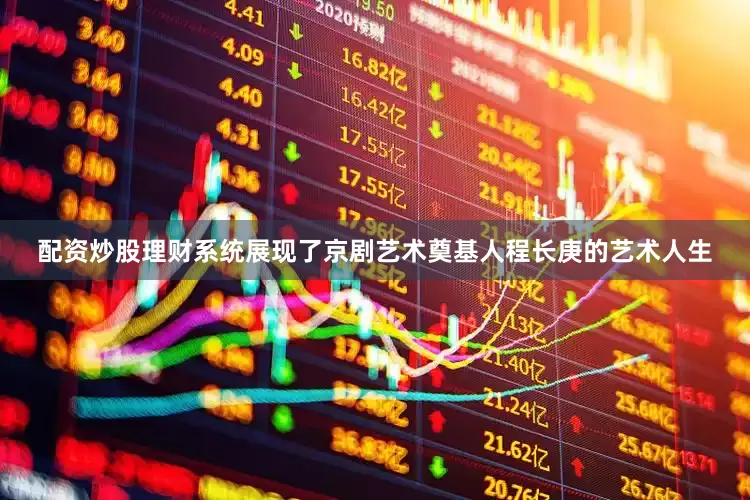 配资炒股理财系统展现了京剧艺术奠基人程长庚的艺术人生