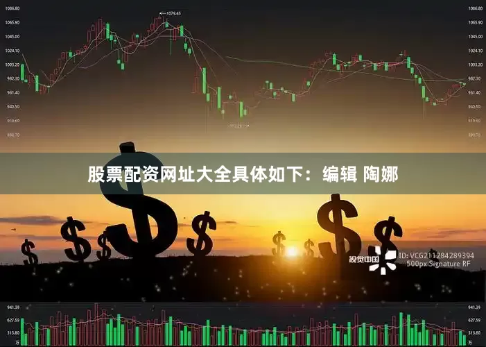股票配资网址大全具体如下：编辑 陶娜
