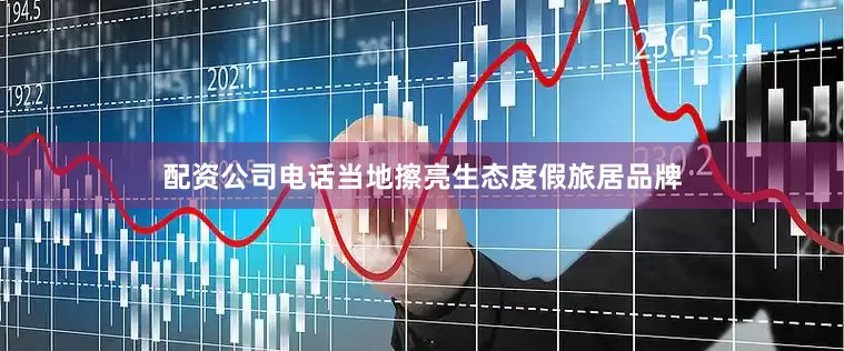 配资公司电话当地擦亮生态度假旅居品牌