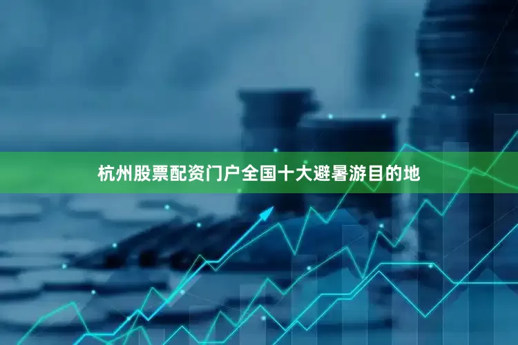 杭州股票配资门户全国十大避暑游目的地