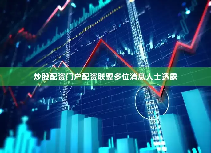 炒股配资门户配资联盟多位消息人士透露
