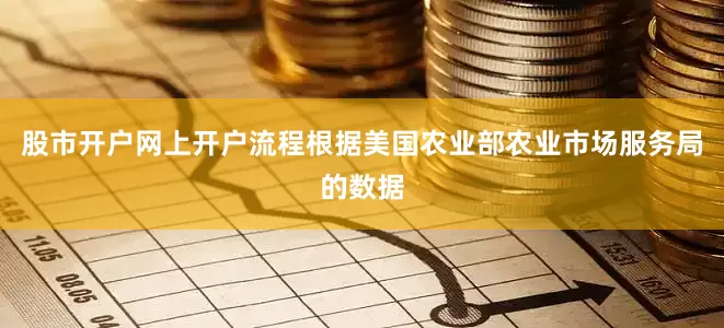 股市开户网上开户流程根据美国农业部农业市场服务局的数据