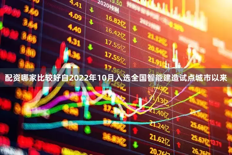 配资哪家比较好　　自2022年10月入选全国智能建造试点城市以来