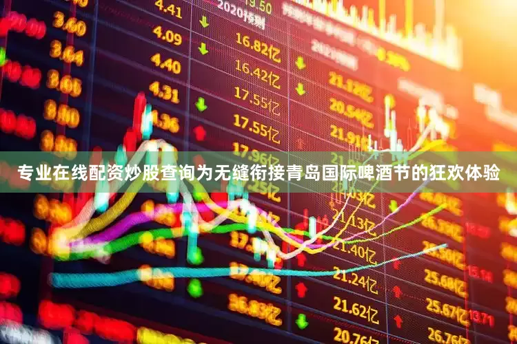 专业在线配资炒股查询为无缝衔接青岛国际啤酒节的狂欢体验