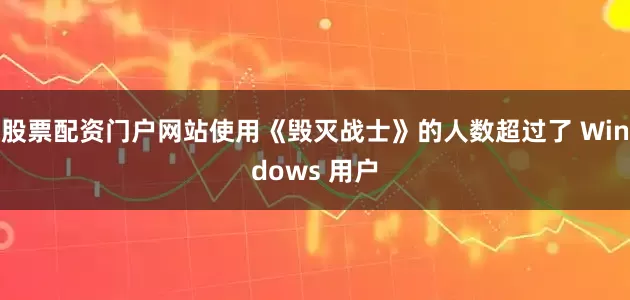 股票配资门户网站使用《毁灭战士》的人数超过了 Windows 用户