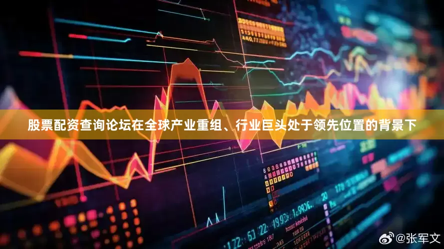 股票配资查询论坛在全球产业重组、行业巨头处于领先位置的背景下