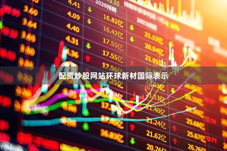 配资炒股网站　　环球新材国际表示