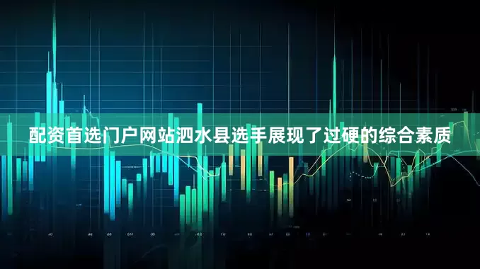 配资首选门户网站泗水县选手展现了过硬的综合素质