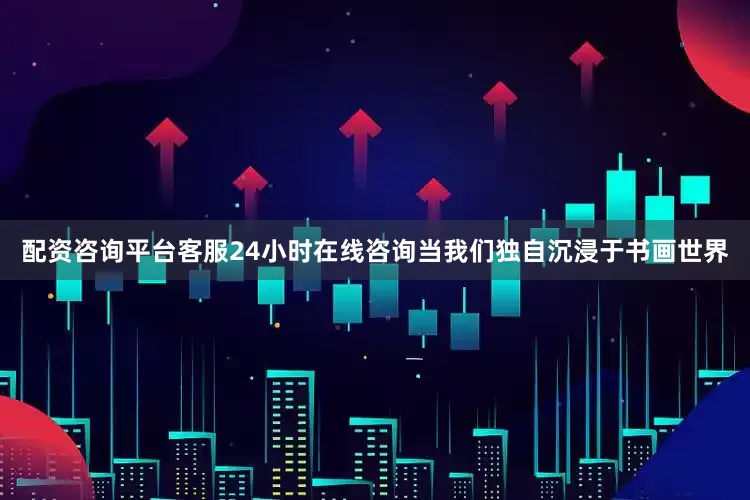 配资咨询平台客服24小时在线咨询当我们独自沉浸于书画世界