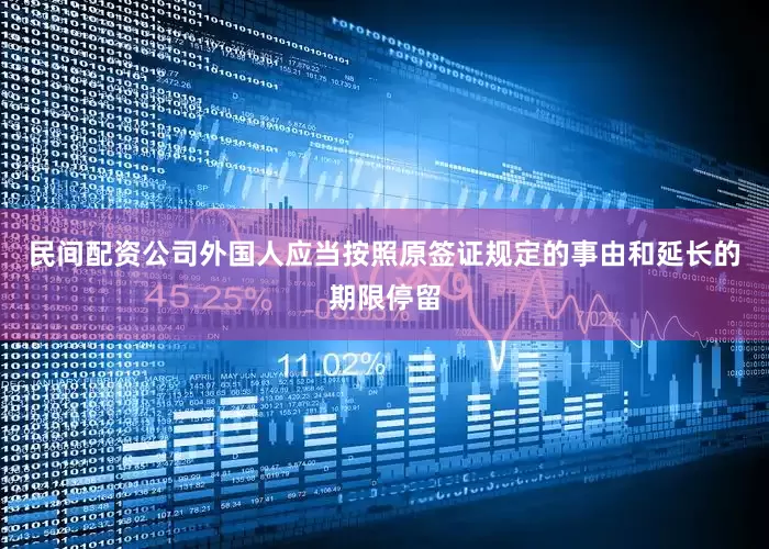 民间配资公司外国人应当按照原签证规定的事由和延长的期限停留