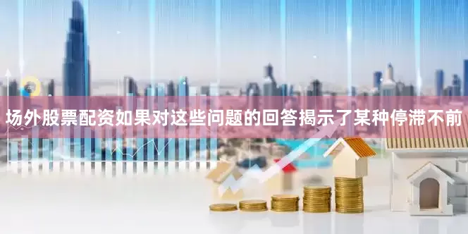 场外股票配资如果对这些问题的回答揭示了某种停滞不前