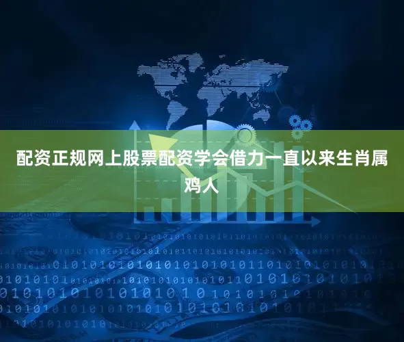 配资正规网上股票配资学会借力一直以来生肖属鸡人