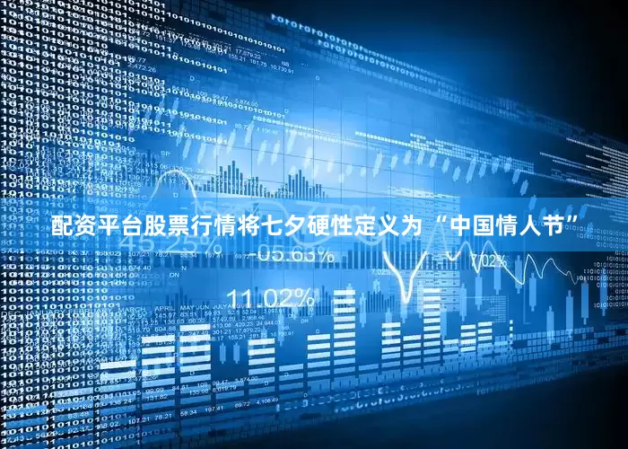配资平台股票行情将七夕硬性定义为 “中国情人节”