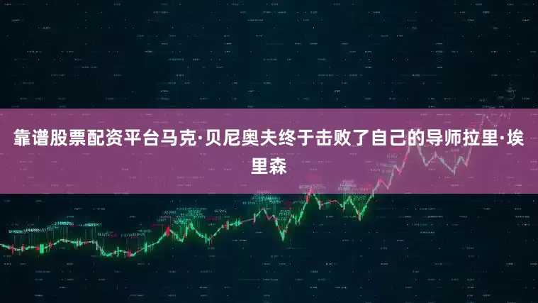 靠谱股票配资平台马克·贝尼奥夫终于击败了自己的导师拉里·埃里森