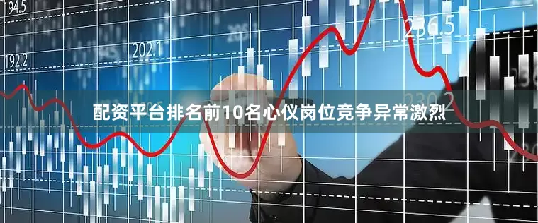 配资平台排名前10名心仪岗位竞争异常激烈