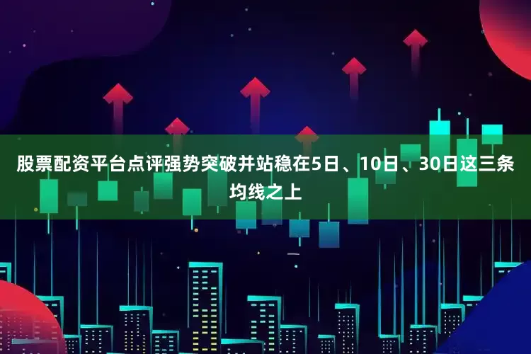 股票配资平台点评强势突破并站稳在5日、10日、30日这三条均线之上